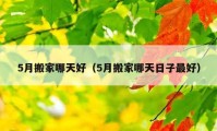 5月搬家哪天好（5月搬家哪天日子最好）