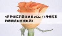 4月份搬家的黃道吉日2022（4月份搬家的黃道吉日有哪幾天）