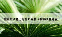 搬家時紅包上寫什么內(nèi)容（搬家紅包用語）