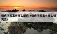 租房子搬家有什么講究（租房子搬家有什么講究沒）