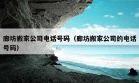 廊坊搬家公司電話號碼（廊坊搬家公司的電話號碼）