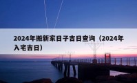 2024年搬新家日子吉日查詢（2024年入宅吉日）