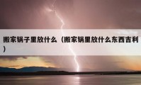 搬家鍋?zhàn)永锓攀裁矗ò峒义伬锓攀裁礀|西吉利）