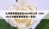 七月搬家黃道吉日2024年12月（2021年七月搬家黃道吉日一覽表）