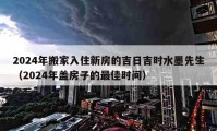 2024年搬家入住新房的吉日吉時水墨先生（2024年蓋房子的最佳時間）