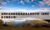 淄博好運(yùn)來(lái)搬家服務(wù)部怎么樣好不好（淄博好日子搬家公司）