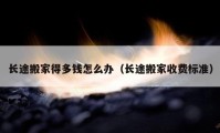 長途搬家得多錢怎么辦（長途搬家收費標準）