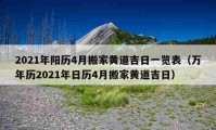 2021年陽歷4月搬家黃道吉日一覽表（萬年歷2021年日歷4月搬家黃道吉日）