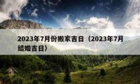 2023年7月份搬家吉日（2023年7月結(jié)婚吉日）