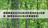 搬家黃道吉日2024年月份查詢大全8月最新（搬家吉日2021年4月黃道吉日）