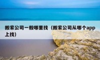 搬家公司一般哪里找（搬家公司從哪個(gè)app上找）