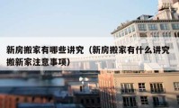 新房搬家有哪些講究（新房搬家有什么講究 搬新家注意事項）