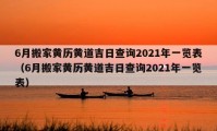 6月搬家黃歷黃道吉日查詢2021年一覽表（6月搬家黃歷黃道吉日查詢2021年一覽表）