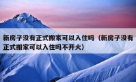 新房子沒有正式搬家可以入住嗎（新房子沒有正式搬家可以入住嗎不開火）