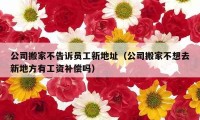 公司搬家不告訴員工新地址（公司搬家不想去新地方有工資補(bǔ)償嗎）