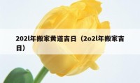 202l年搬家黃道吉日（2o2l年搬家吉日）