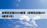 老黃歷正版2024搬家（老黃歷正版2024搬家2月）