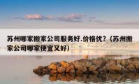 蘇州哪家搬家公司服務好.價格優(yōu)?（蘇州搬家公司哪家便宜又好）