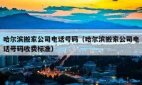 哈爾濱搬家公司電話號碼（哈爾濱搬家公司電話號碼收費標(biāo)準(zhǔn)）