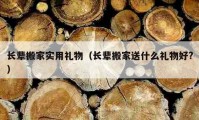 長輩搬家實(shí)用禮物（長輩搬家送什么禮物好?）