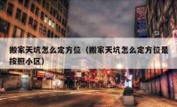 搬家天坑怎么定方位（搬家天坑怎么定方位是按照小區(qū)）