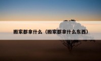 搬家都拿什么（搬家都拿什么東西）