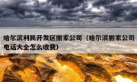 哈爾濱利民開發(fā)區(qū)搬家公司（哈爾濱搬家公司電話大全怎么收費(fèi)）