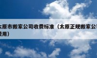 太原市搬家公司收費標準（太原正規(guī)搬家公司費用）