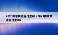 2023搬家黃道吉日查詢（2023搬家黃道吉日查詢）