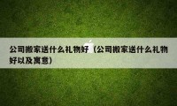 公司搬家送什么禮物好（公司搬家送什么禮物好以及寓意）