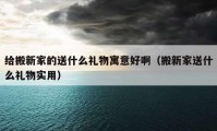 給搬新家的送什么禮物寓意好?。ò嵝录宜褪裁炊Y物實(shí)用）