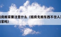 租房搬家要注意什么（租房先搬東西不住人算搬家嗎）