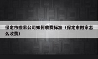 保定市搬家公司如何收費標準（保定市搬家怎么收費）