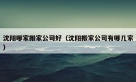 沈陽哪家搬家公司好（沈陽搬家公司有哪幾家）