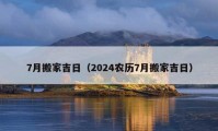 7月搬家吉日（2024農(nóng)歷7月搬家吉日）