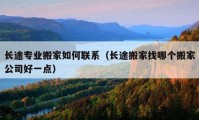 長(zhǎng)途專業(yè)搬家如何聯(lián)系（長(zhǎng)途搬家找哪個(gè)搬家公司好一點(diǎn)）