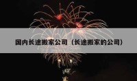 國(guó)內(nèi)長(zhǎng)途搬家公司（長(zhǎng)途搬家的公司）