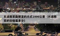 長途搬家最便宜的方式1000公里（長途搬家的價格是多少）