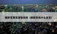 搬新家寓意落地生財（搬新家有什么吉言）