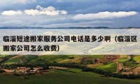 臨淄短途搬家服務(wù)公司電話是多少啊（臨淄區(qū)搬家公司怎么收費）