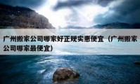 廣州搬家公司哪家好正規(guī)實惠便宜（廣州搬家公司哪家最便宜）