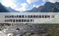 2024年8月搬家入住新房的吉日吉時（2024年適合搬家的日子）