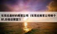 石家莊最好的搬家公司（石家莊搬家公司哪個好,價格還便宜!）