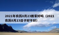 2021年農(nóng)歷8月23搬家好嗎（2021農(nóng)歷8月23日子好不好）