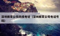 深圳搬家公司熱線電話（深圳搬家公司電話號碼）