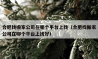 合肥找搬家公司在哪個(gè)平臺(tái)上找（合肥找搬家公司在哪個(gè)平臺(tái)上找好）