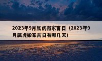 2023年9月屬虎搬家吉日（2023年9月屬虎搬家吉日有哪幾天）