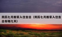 陰歷七月搬家入住吉日（陰歷七月搬家入住吉日有哪幾天）