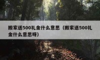 搬家送500禮金什么意思（搬家送500禮金什么意思呀）