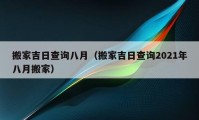 搬家吉日查詢八月（搬家吉日查詢2021年八月搬家）